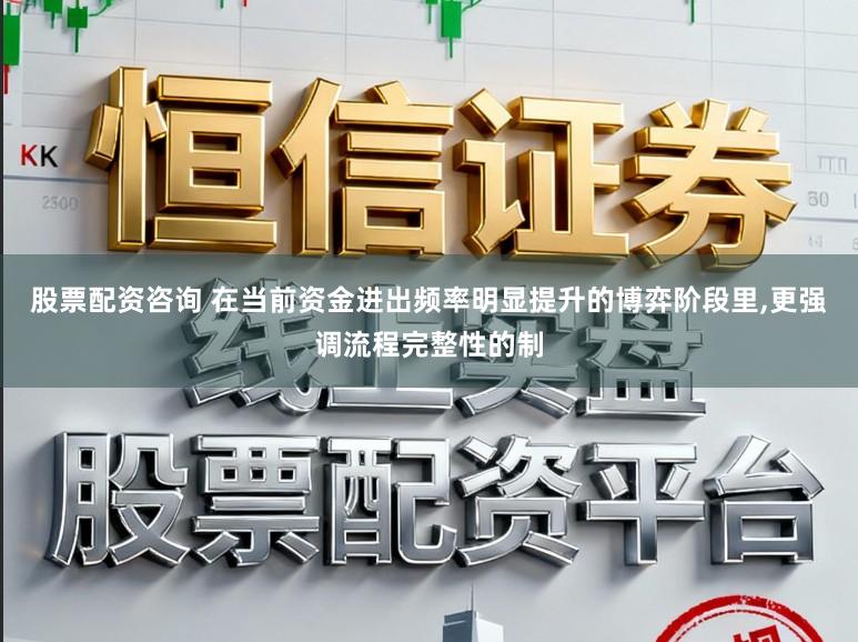 股票配资咨询 在当前资金进出频率明显提升的博弈阶段里,更强调流程完整性的制