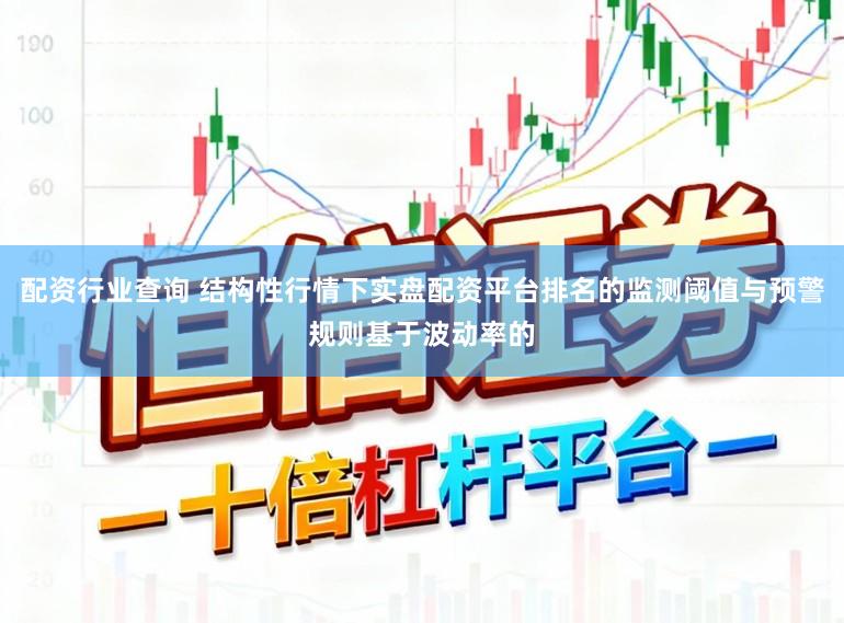 配资行业查询 结构性行情下实盘配资平台排名的监测阈值与预警规则基于波动率的