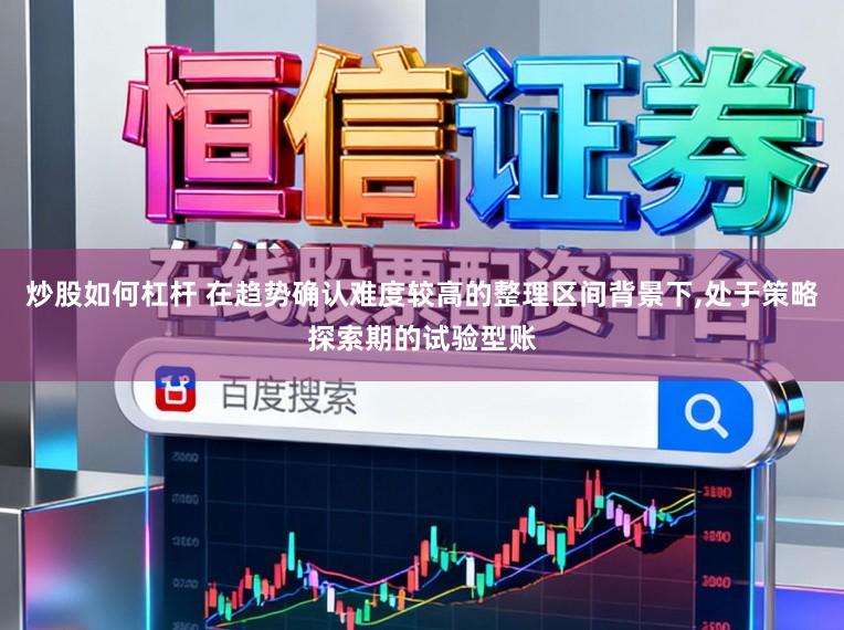 炒股如何杠杆 在趋势确认难度较高的整理区间背景下,处于策略探索期的试验型账