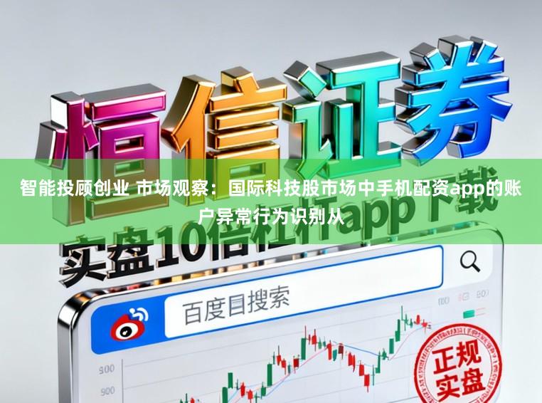 智能投顾创业 市场观察：国际科技股市场中手机配资app的账户异常行为识别从