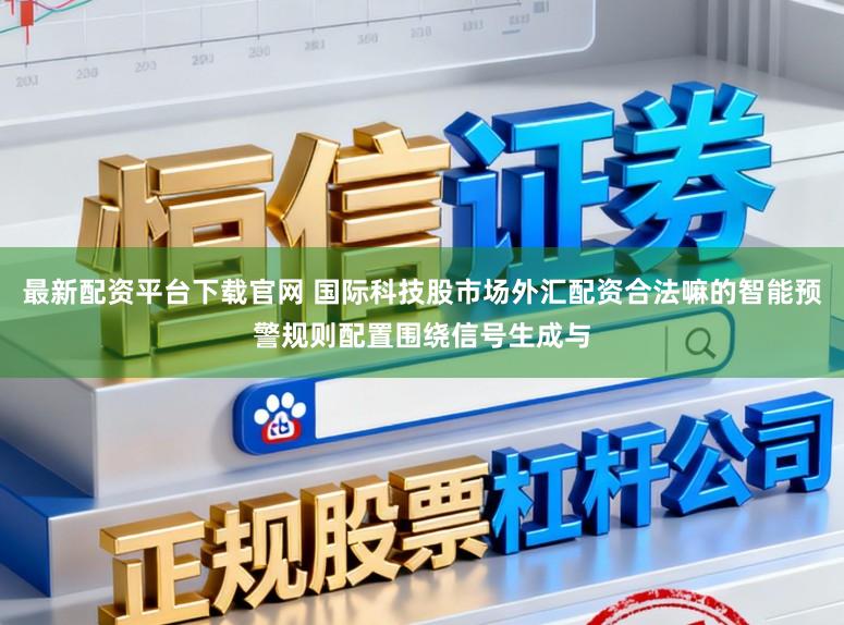 最新配资平台下载官网 国际科技股市场外汇配资合法嘛的智能预警规则配置围绕信号生成与