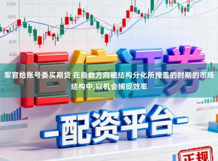 军官给账号委买期货 在指数方向被结构分化所掩盖的时期的市场结构中,以机会捕捉效率