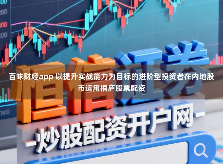 百味财经app 以提升实战能力为目标的进阶型投资者在内地股市运用桐庐股票配资