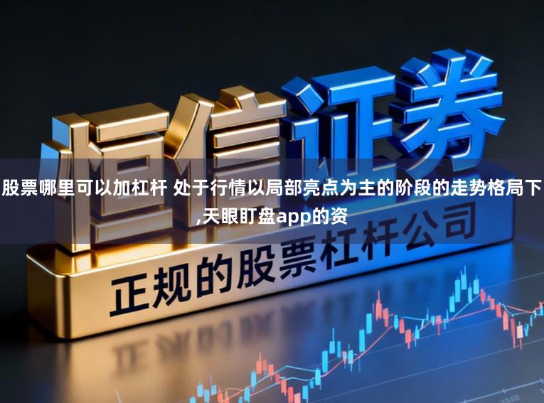 股票哪里可以加杠杆 处于行情以局部亮点为主的阶段的走势格局下,天眼盯盘app的资