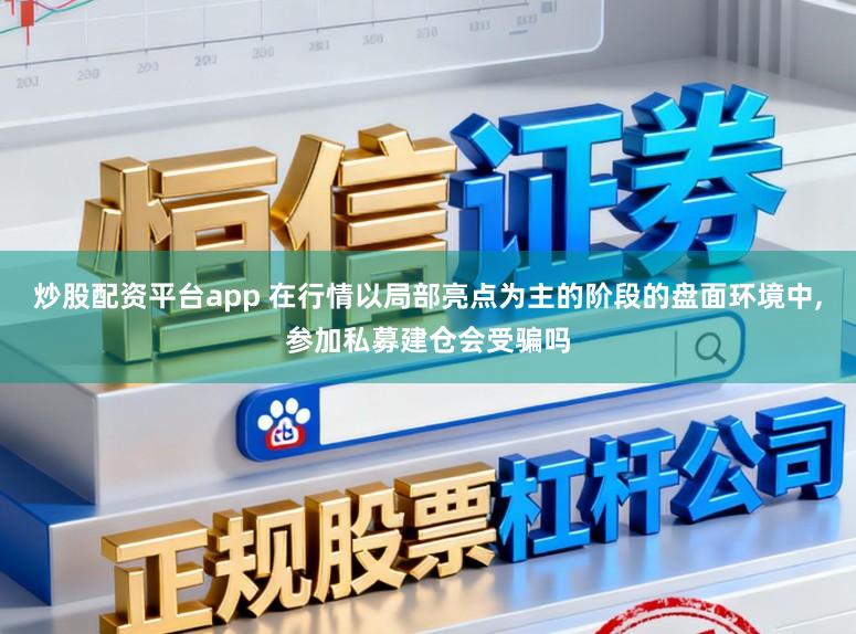 炒股配资平台app 在行情以局部亮点为主的阶段的盘面环境中,参加私募建仓会受骗吗
