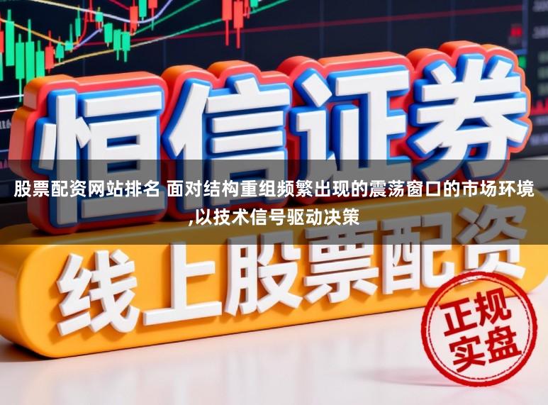 股票配资网站排名 面对结构重组频繁出现的震荡窗口的市场环境,以技术信号驱动决策