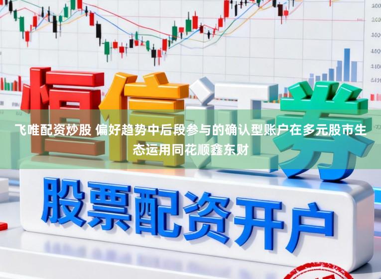 飞唯配资炒股 偏好趋势中后段参与的确认型账户在多元股市生态运用同花顺鑫东财