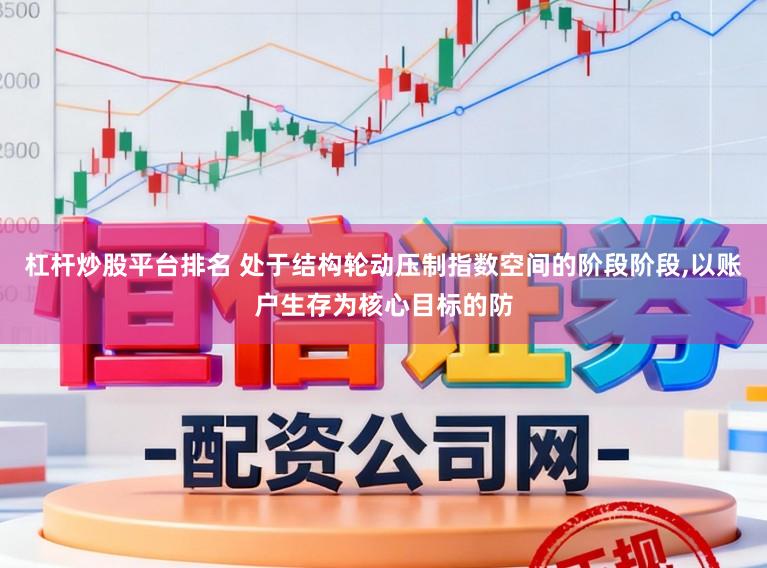 杠杆炒股平台排名 处于结构轮动压制指数空间的阶段阶段,以账户生存为核心目标的防