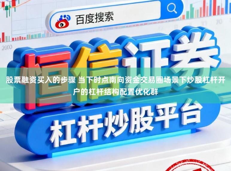 股票融资买入的步骤 当下时点南向资金交易圈场景下炒股杠杆开户的杠杆结构配置优化群