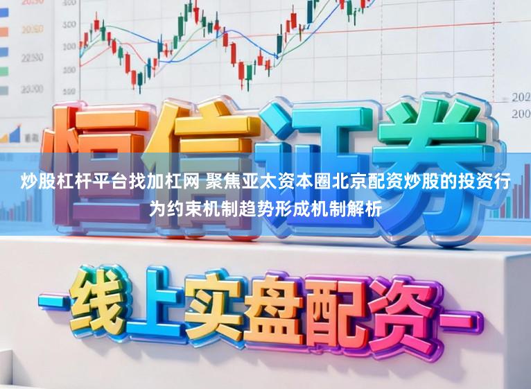 炒股杠杆平台找加杠网 聚焦亚太资本圈北京配资炒股的投资行为约束机制趋势形成机制解析