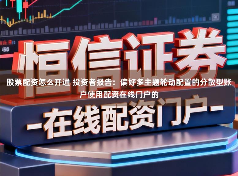 股票配资怎么开通 投资者报告：偏好多主题轮动配置的分散型账户使用配资在线门户的