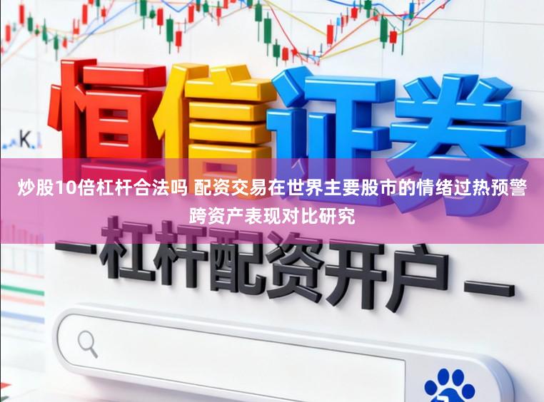 炒股10倍杠杆合法吗 配资交易在世界主要股市的情绪过热预警跨资产表现对比研究