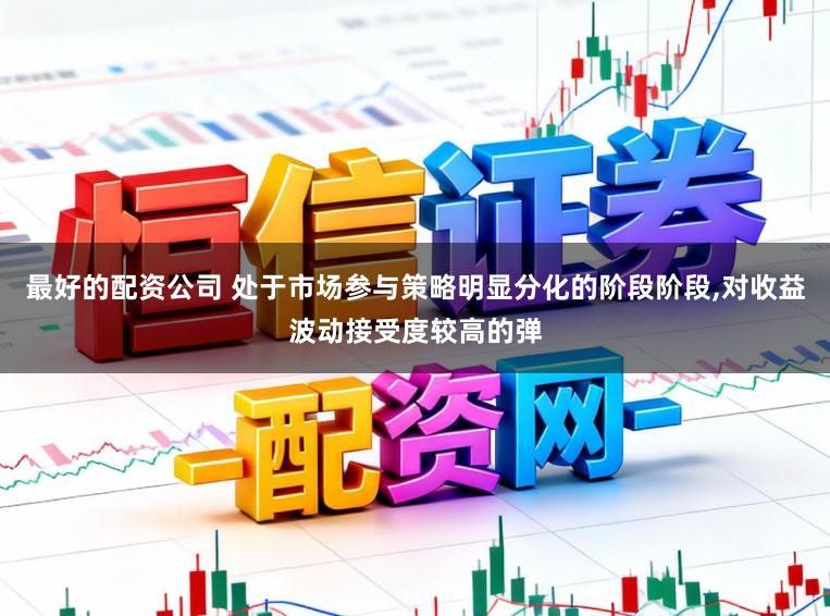 最好的配资公司 处于市场参与策略明显分化的阶段阶段,对收益波动接受度较高的弹