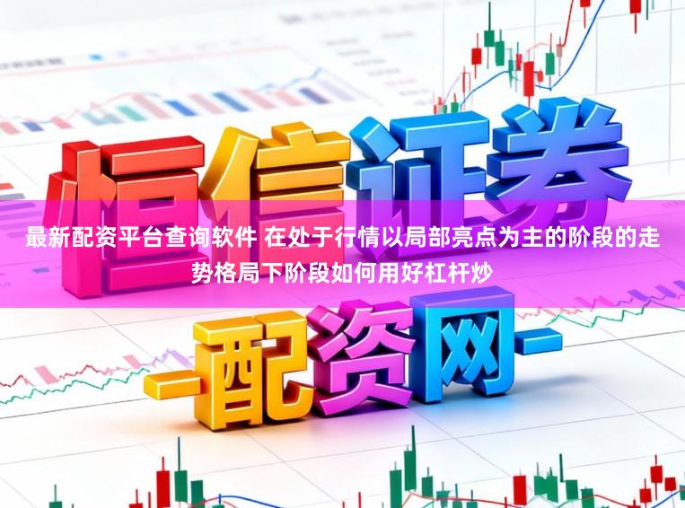 最新配资平台查询软件 在处于行情以局部亮点为主的阶段的走势格局下阶段如何用好杠杆炒