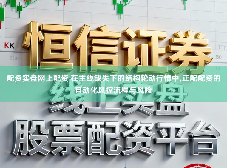 配资实盘网上配资 在主线缺失下的结构轮动行情中,正配配资的自动化风控流程与风险