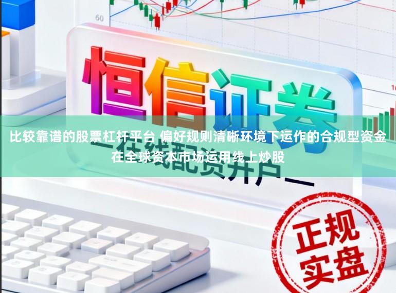 比较靠谱的股票杠杆平台 偏好规则清晰环境下运作的合规型资金在全球资本市场运用线上炒股