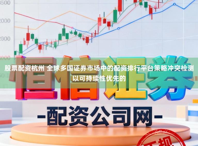 股票配资杭州 全球多国证券市场中的配资排行平台策略冲突检测以可持续性优先的