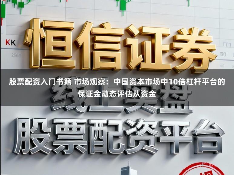 股票配资入门书籍 市场观察：中国资本市场中10倍杠杆平台的保证金动态评估从资金