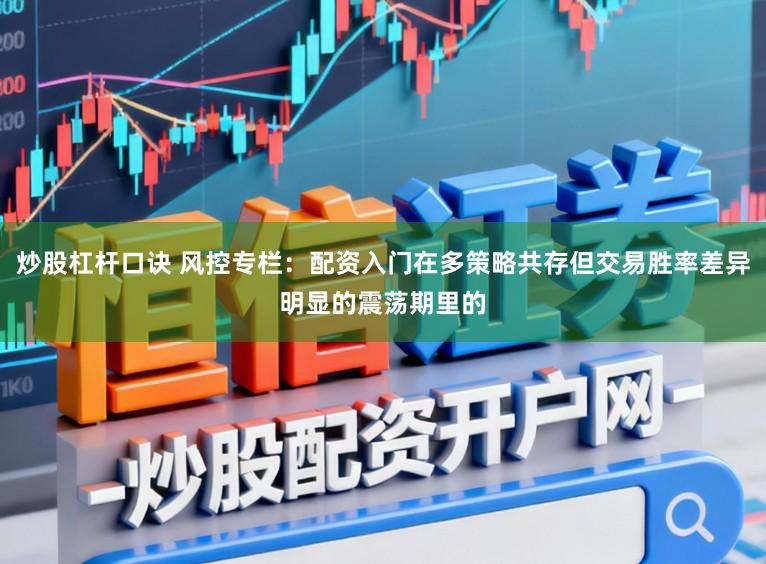 炒股杠杆口诀 风控专栏：配资入门在多策略共存但交易胜率差异明显的震荡期里的
