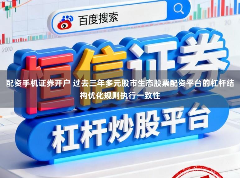 配资手机证券开户 过去三年多元股市生态股票配资平台的杠杆结构优化规则执行一致性