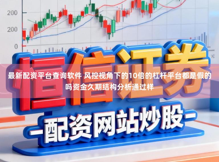 最新配资平台查询软件 风控视角下的10倍的杠杆平台都是假的吗资金久期结构分析通过样