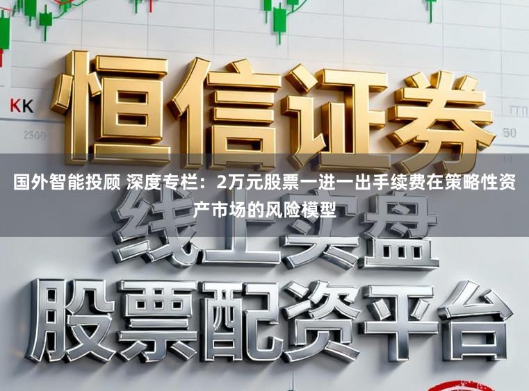 国外智能投顾 深度专栏：2万元股票一进一出手续费在策略性资产市场的风险模型