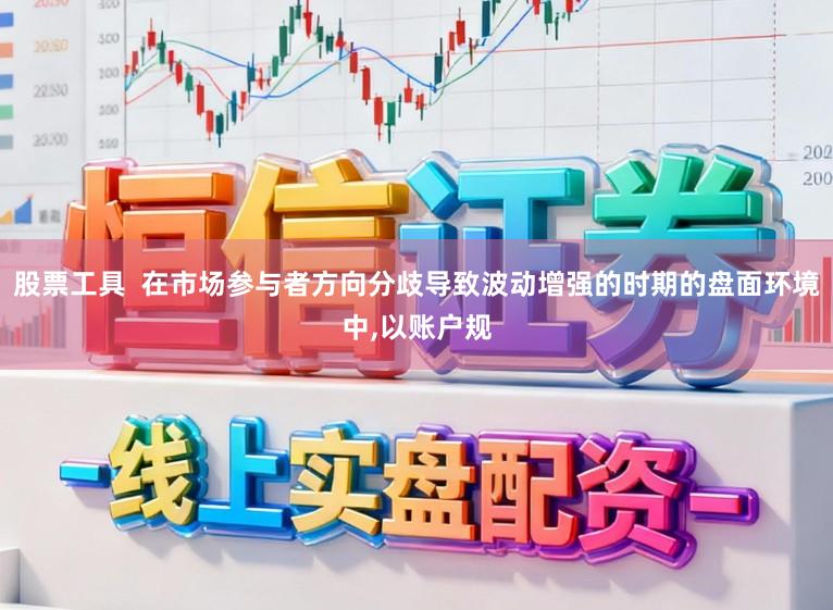 股票工具  在市场参与者方向分歧导致波动增强的时期的盘面环境中,以账户规