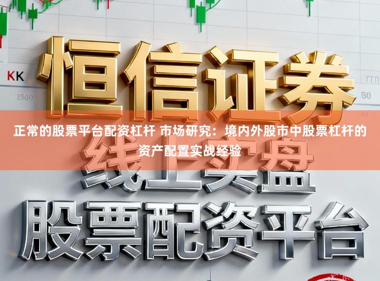 正常的股票平台配资杠杆 市场研究：境内外股市中股票杠杆的资产配置实战经验