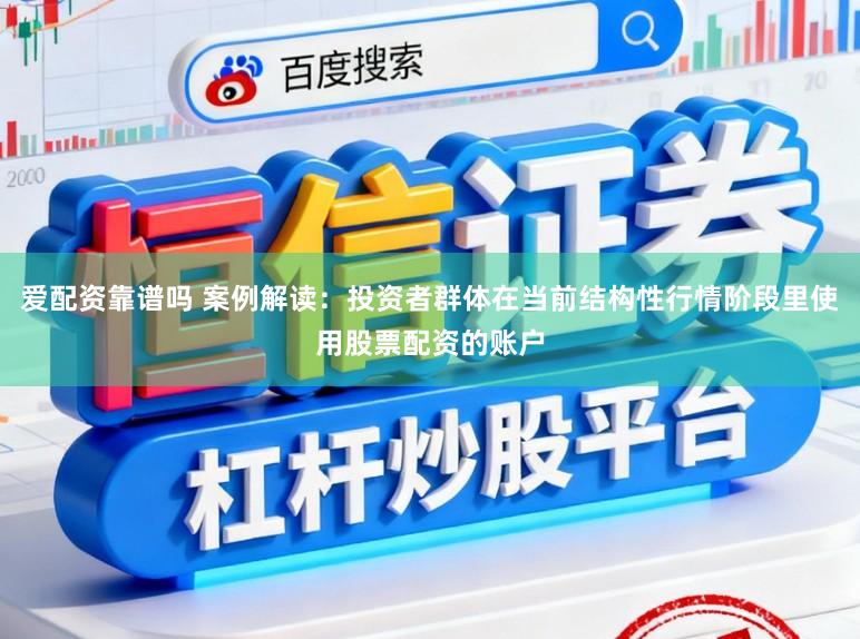 爱配资靠谱吗 案例解读：投资者群体在当前结构性行情阶段里使用股票配资的账户