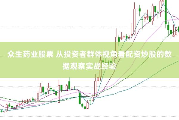 众生药业股票 从投资者群体视角看配资炒股的数据观察实战经验