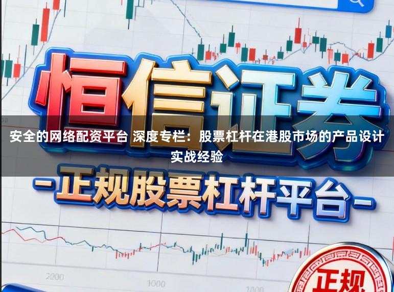 安全的网络配资平台 深度专栏：股票杠杆在港股市场的产品设计实战经验