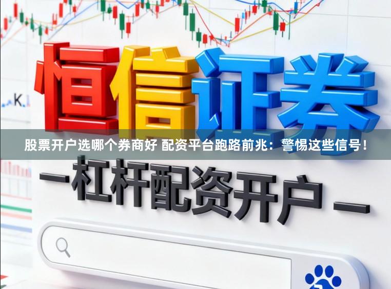 股票开户选哪个券商好 配资平台跑路前兆：警惕这些信号！