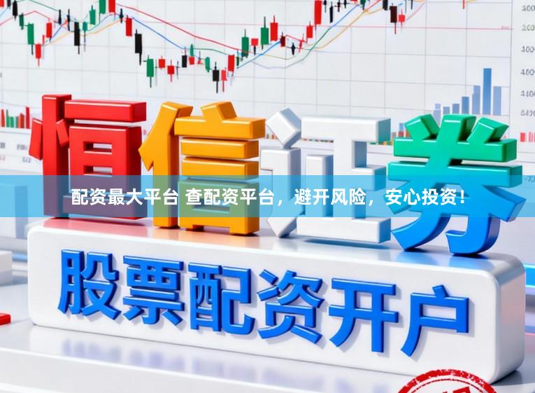 配资最大平台 查配资平台，避开风险，安心投资！
