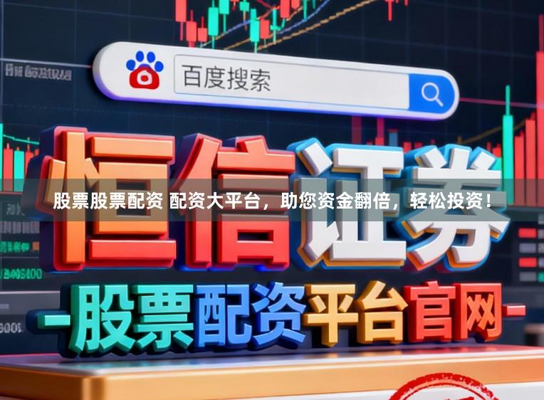 股票股票配资 配资大平台，助您资金翻倍，轻松投资！