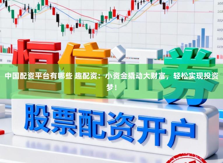 中国配资平台有哪些 趣配资：小资金撬动大财富，轻松实现投资梦！