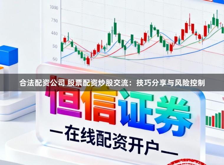 合法配资公司 股票配资炒股交流：技巧分享与风险控制