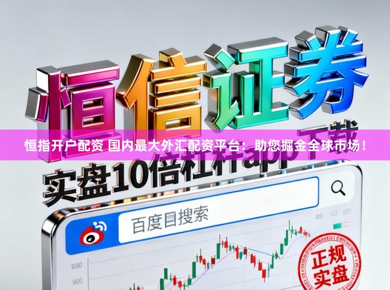恒指开户配资 国内最大外汇配资平台：助您掘金全球市场！
