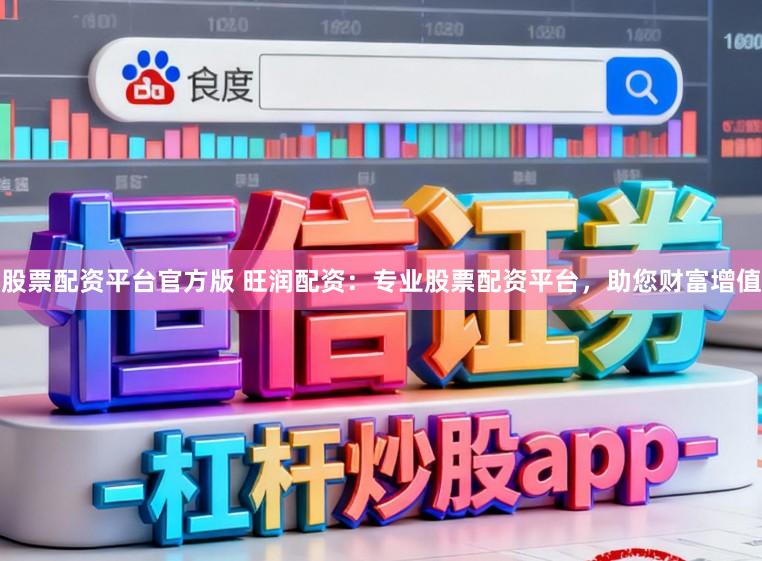 股票配资平台官方版 旺润配资：专业股票配资平台，助您财富增值