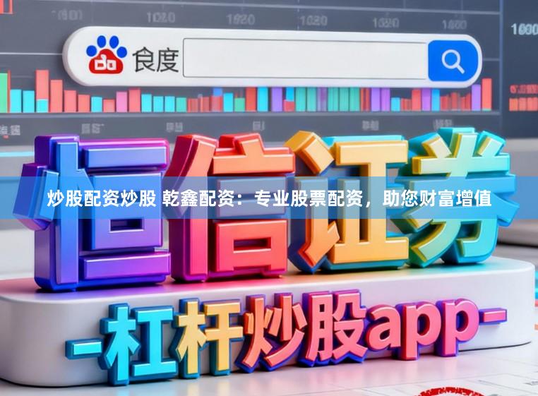 炒股配资炒股 乾鑫配资：专业股票配资，助您财富增值