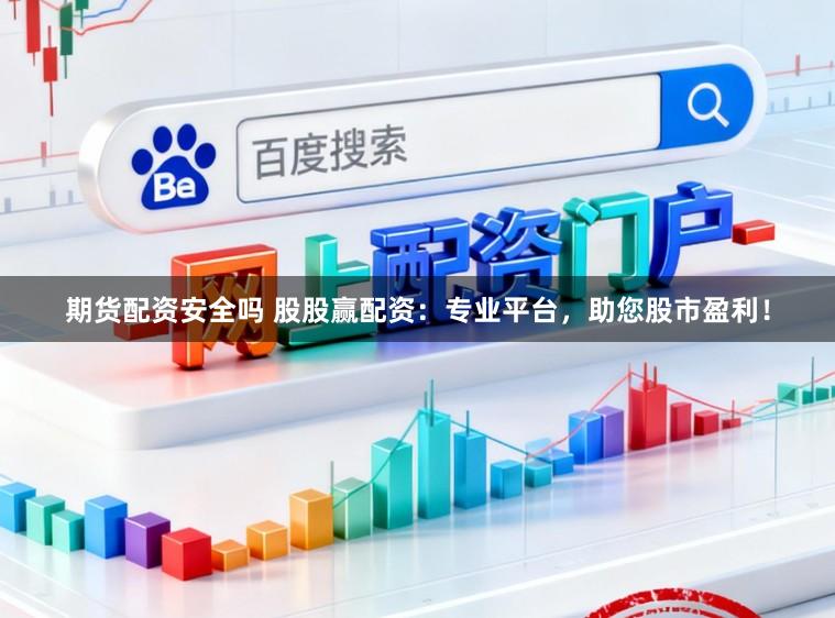 期货配资安全吗 股股赢配资：专业平台，助您股市盈利！