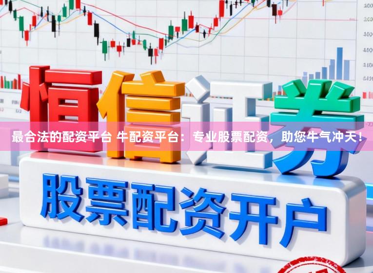 最合法的配资平台 牛配资平台：专业股票配资，助您牛气冲天！