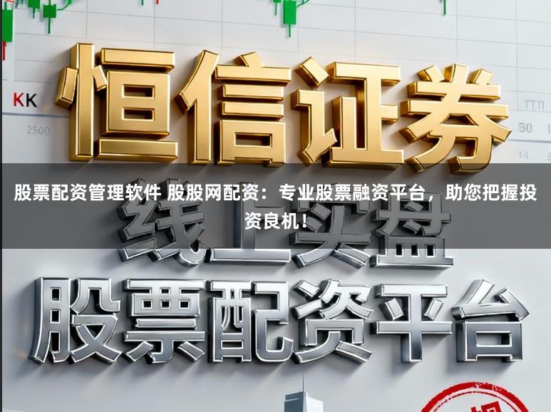 股票配资管理软件 股股网配资：专业股票融资平台，助您把握投资良机！