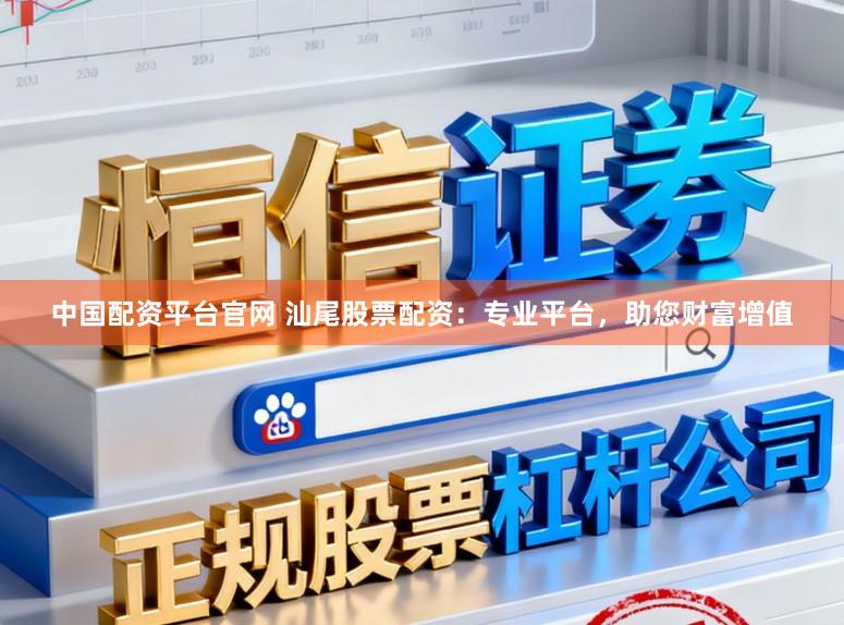 中国配资平台官网 汕尾股票配资：专业平台，助您财富增值