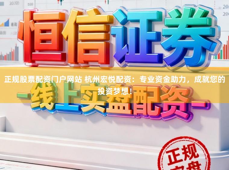 正规股票配资门户网站 杭州宏悦配资：专业资金助力，成就您的投资梦想！