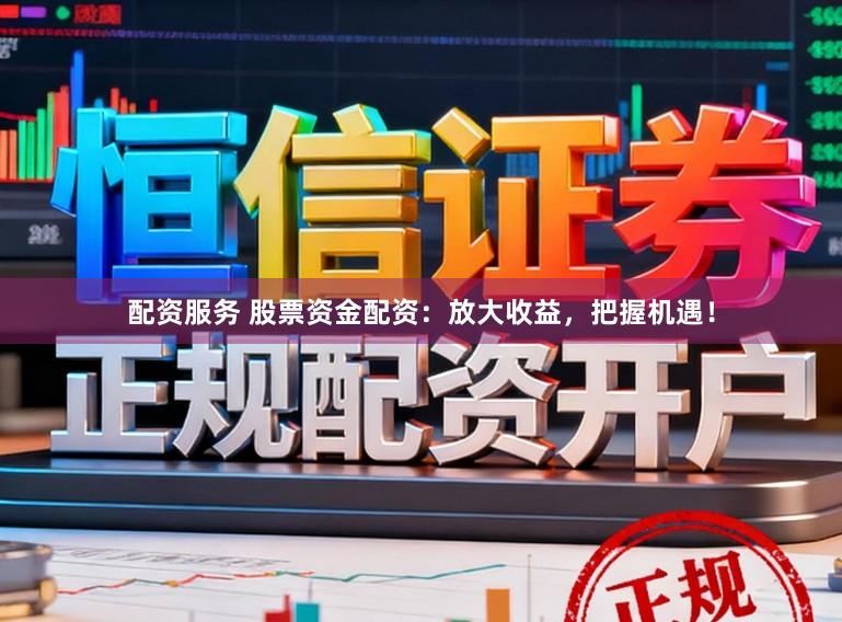 配资服务 股票资金配资：放大收益，把握机遇！