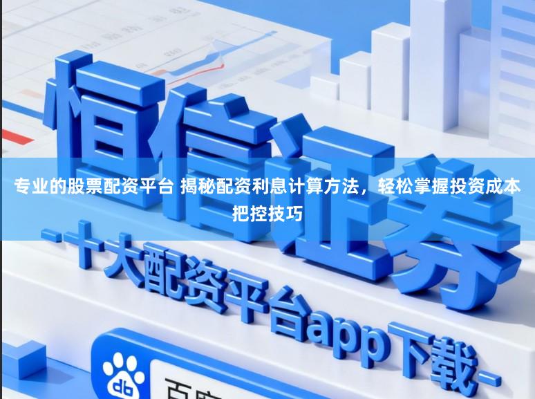 专业的股票配资平台 揭秘配资利息计算方法，轻松掌握投资成本把控技巧