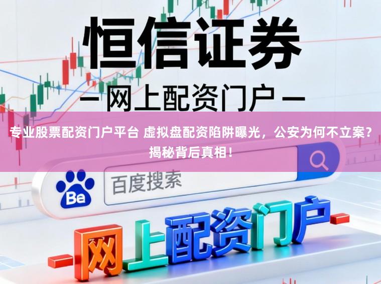 专业股票配资门户平台 虚拟盘配资陷阱曝光，公安为何不立案？揭秘背后真相！