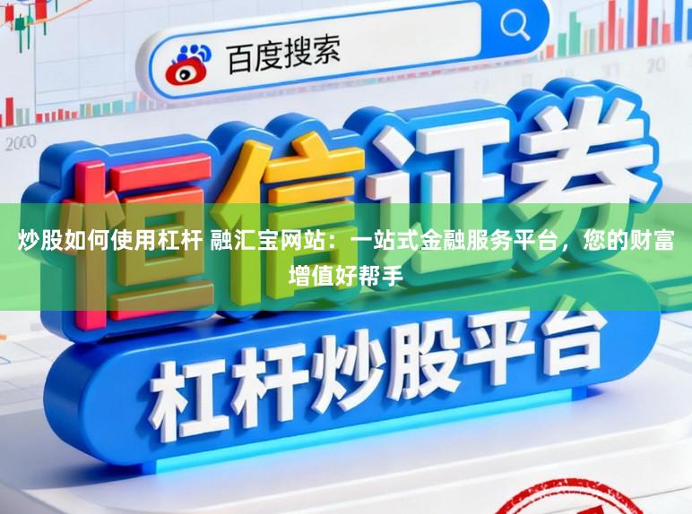 炒股如何使用杠杆 融汇宝网站：一站式金融服务平台，您的财富增值好帮手