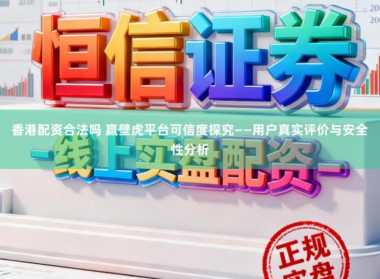 香港配资合法吗 赢壁虎平台可信度探究——用户真实评价与安全性分析