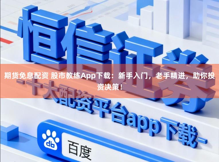 期货免息配资 股市教练App下载：新手入门，老手精进，助你投资决策！